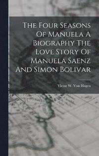 bokomslag The Four Seasons Of Manuela A Biography The Love Story Of Manuela Saenz And Simon Bolivar