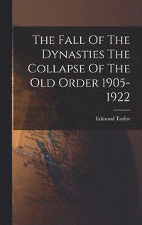 bokomslag Fall Of The Dynasties The Collapse Of The Old Order 1905-1922