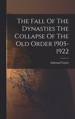 bokomslag Fall Of The Dynasties The Collapse Of The Old Order 1905-1922