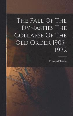 bokomslag The Fall Of The Dynasties The Collapse Of The Old Order 1905-1922