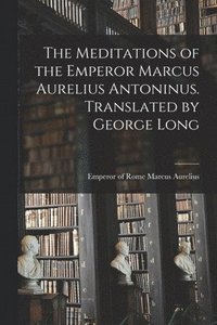 bokomslag The Meditations of the Emperor Marcus Aurelius Antoninus. Translated by George Long