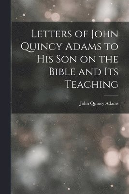 John Quincy Adams Former - Letters of John Quincy Adams to His Son on the Bible and Its Teaching, Häftad