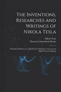 bokomslag The Inventions, Researches and Writings of Nikola Tesla: With Special Reference to His Work in Polyphase Currents and High Potential Lighting