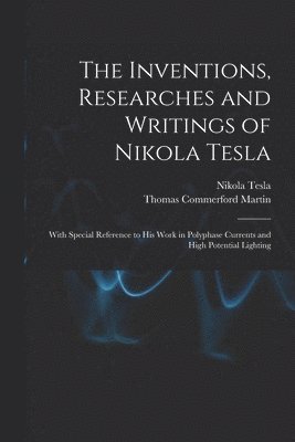 bokomslag The Inventions, Researches and Writings of Nikola Tesla: With Special Reference to His Work in Polyphase Currents and High Potential Lighting