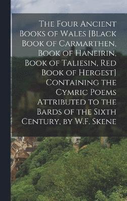 bokomslag The Four Ancient Books of Wales [Black Book of Carmarthen, Book of Haneirin, Book of Taliesin, Red Book of Hergest] Containing the Cymric Poems Attributed to the Bards of the Sixth Century, by W.F.