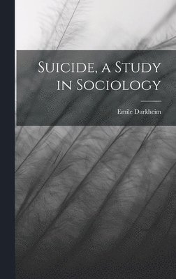 Emile Durkheim - Suicide, a Study in Sociology, Inbunden
