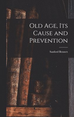 Old Age, Its Cause and Prevention