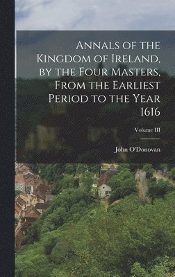 bokomslag Annals of the Kingdom of Ireland, by the Four Masters, from the Earliest Period to the Year 1616; Volume III