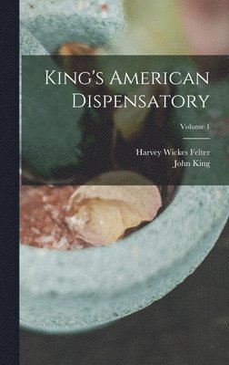 John King, Harvey Wickes Felter - King's American Dispensatory; Volume 1, Inbunden