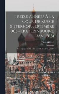 bokomslag Treize Annes  La Cour De Russie (Pterhof, Septembre 1905--Ekaterinbourg, Mai 1918)