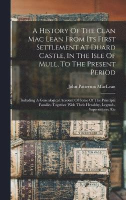 bokomslag A History Of The Clan Mac Lean From Its First Settlement At Duard Castle, In The Isle Of Mull, To The Present Period