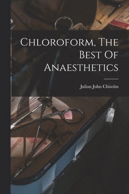 bokomslag Chloroform, The Best Of Anaesthetics