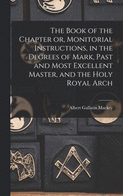 Albert Gallatin Mackey - Book of the Chapter or, Monitorial Instructions, in the Degrees of Mark, Past and Most Excellent Master, and the Holy Royal Arch, Inbunden