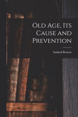 bokomslag Old Age, Its Cause and Prevention