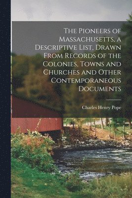 The Pioneers of Massachusetts, a Descriptive List, Drawn From Records of the Colonies, Towns and Churches and Other Contemporaneous Documents 1