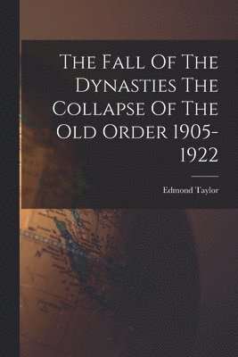 bokomslag Fall Of The Dynasties The Collapse Of The Old Order 1905-1922