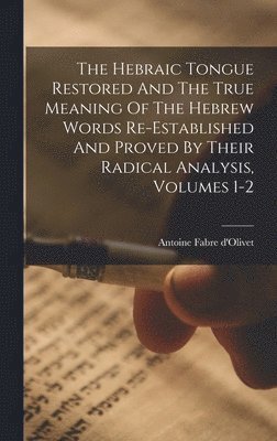 The Hebraic Tongue Restored And The True Meaning Of The Hebrew Words Re-established And Proved By Their Radical Analysis, Volumes 1-2 1