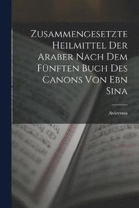 bokomslag Zusammengesetzte Heilmittel Der Araber Nach Dem Fnften Buch Des Canons Von Ebn Sina