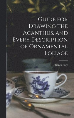 Guide for Drawing the Acanthus, and Every Description of Ornamental Foliage 1