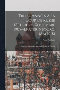 bokomslag Treize Annes  La Cour De Russie (Pterhof, Septembre 1905--Ekaterinbourg, Mai 1918)