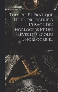 bokomslag Thorie Et Pratique De L'horlogerie A L'usage Des Horlogers Et Des lves Des coles D'horlogerie...