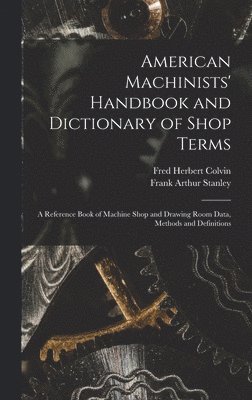 Fred Herbert Colvin, Frank Arthur Stanley - American Machinists' Handbook and Dictionary of Shop Terms, Inbunden