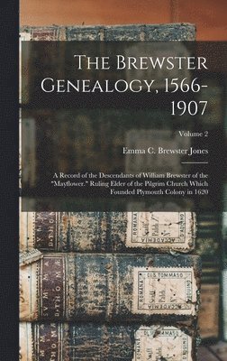 The Brewster Genealogy, 1566-1907; a Record of the Descendants of William Brewster of the &quot;Mayflower.&quot; Ruling Elder of the Pilgrim Church Which Founded Plymouth Colony in 1620; Volume 2 1