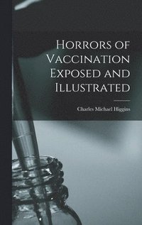 bokomslag Horrors of Vaccination Exposed and Illustrated