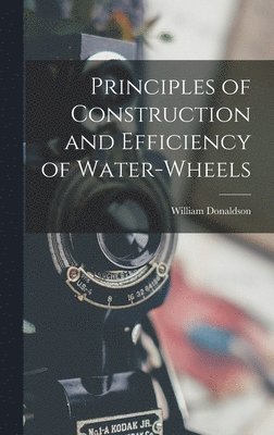 Principles of Construction and Efficiency of Water-wheels 1