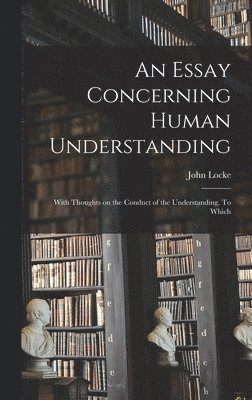 bokomslag Essay Concerning Human Understanding; With Thoughts on the Conduct of the Understanding. To Which