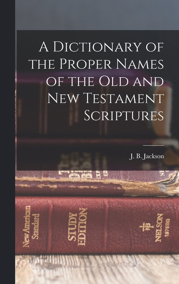 A Dictionary of the Proper Names of the Old and New Testament Scriptures 1