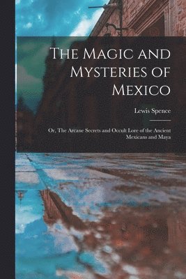 Lewis Spence - Magic and Mysteries of Mexico, Häftad
