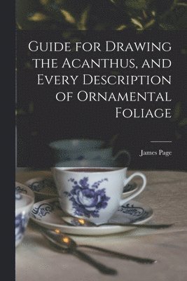 Guide for Drawing the Acanthus, and Every Description of Ornamental Foliage 1