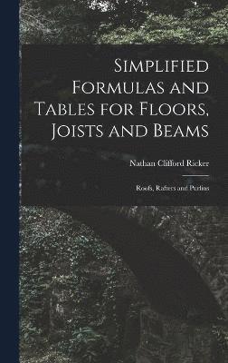 Nathan Clifford Ricker - Simplified Formulas and Tables for Floors, Joists and Beams; Roofs, Rafters and Purlins, Inbunden