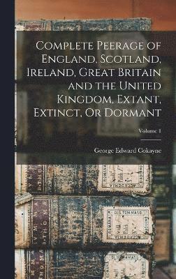 bokomslag Complete Peerage of England, Scotland, Ireland, Great Britain and the United Kingdom, Extant, Extinct, Or Dormant; Volume 1