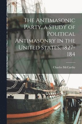 Antimasonic Party, a Study of Political Antimasonry in the United States, 1827-184