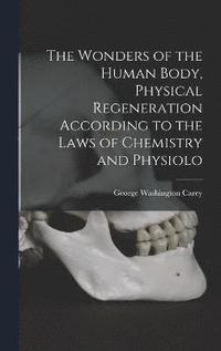 bokomslag The Wonders of the Human Body, Physical Regeneration According to the Laws of Chemistry and Physiolo