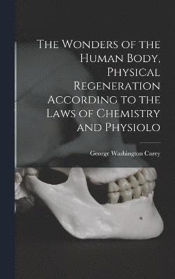Wonders of the Human Body, Physical Regeneration According to the Laws of Chemistry and Physiolo