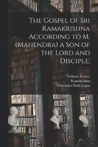 bokomslag The Gospel of Sri Ramakrishna According to M. (Mahendra) a Son of the Lord and Disciple;