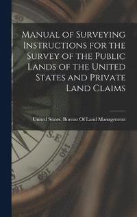 bokomslag Manual of Surveying Instructions for the Survey of the Public Lands of the United States and Private Land Claims