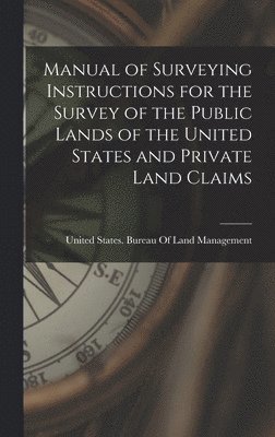 bokomslag Manual of Surveying Instructions for the Survey of the Public Lands of the United States and Private Land Claims