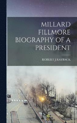 Millard Fillmore Biography of a President 1