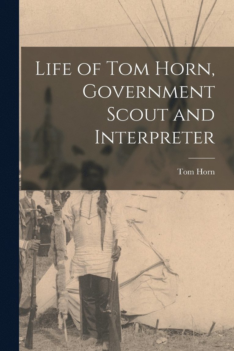 Life of Tom Horn, Government Scout and Interpreter 1