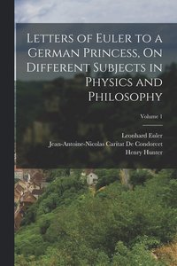 bokomslag Letters of Euler to a German Princess, On Different Subjects in Physics and Philosophy; Volume 1