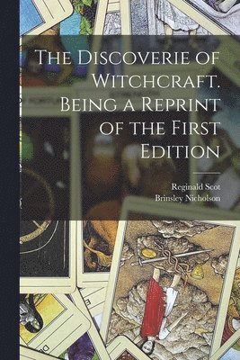 Discoverie of Witchcraft. Being a Reprint of the First Edition