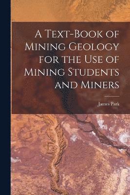 A Text-Book of Mining Geology for the Use of Mining Students and Miners 1