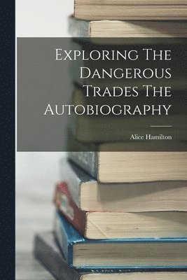 bokomslag Exploring The Dangerous Trades The Autobiography