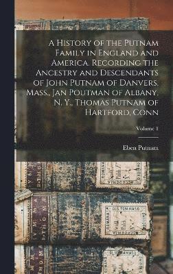 bokomslag A History of the Putnam Family in England and America. Recording the Ancestry and Descendants of John Putnam of Danvers, Mass., Jan Poutman of Albany, N. Y., Thomas Putnam of Hartford, Conn; Volume 1