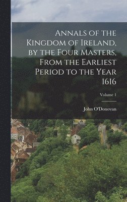 John O'Donovan - Annals of the Kingdom of Ireland, by the Four Masters, from the Earliest Period to the Year 1616; Volume 1, Inbunden