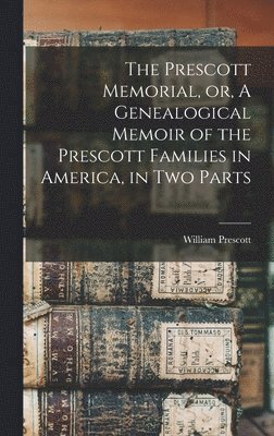 Prescott Memorial, or, A Genealogical Memoir of the Prescott Families in America, in two Parts